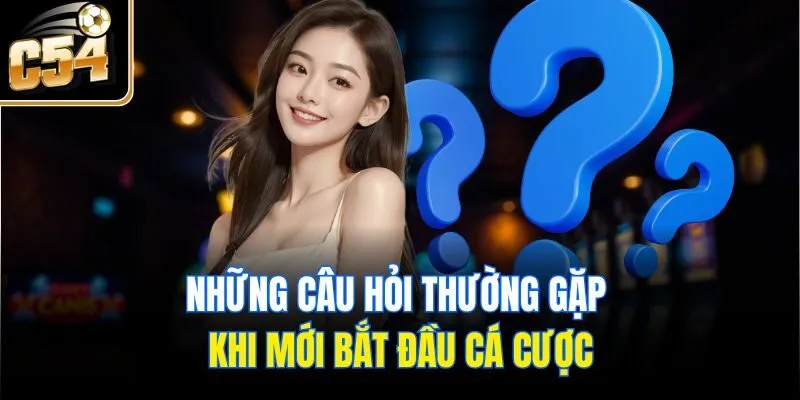 Những câu hỏi thường gặp khi mới bắt đầu cá cược